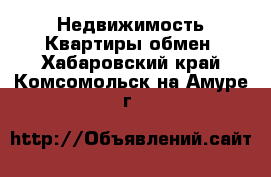 Недвижимость Квартиры обмен. Хабаровский край,Комсомольск-на-Амуре г.